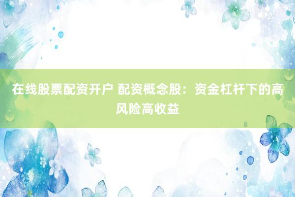 在线股票配资开户 配资概念股：资金杠杆下的高风险高收益