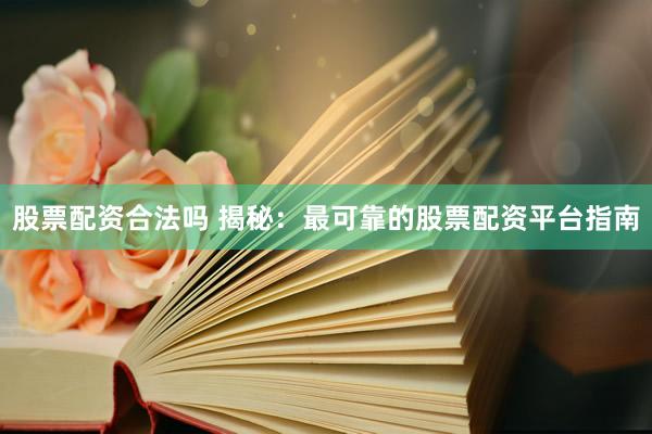 股票配资合法吗 揭秘：最可靠的股票配资平台指南